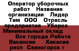 Оператор уборочных работ › Название организации ­ Лидер Тим, ООО › Отрасль предприятия ­ Уборка › Минимальный оклад ­ 28 300 - Все города Работа » Вакансии   . Хакасия респ.,Саяногорск г.